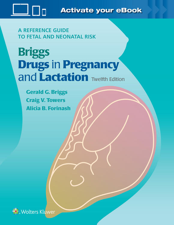 Briggs Drugs in Pregnancy & Lactation, 12th ed.- A Reference Guide to Fetal & Neonatal Risk